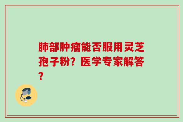 部能否服用灵芝孢子粉?医学专家解答? 部能否服用灵芝孢子粉?医学专家解答?