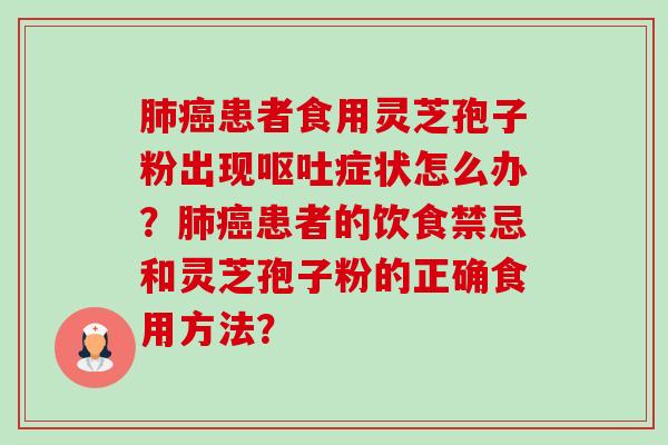 患者食用灵芝孢子粉出现症状怎么办?患者的饮食禁忌和灵芝孢子粉的正确食用方法? 患者食用灵芝孢子粉出现症状怎么办?患者的饮食禁忌和灵芝孢子粉的正确食用方法?