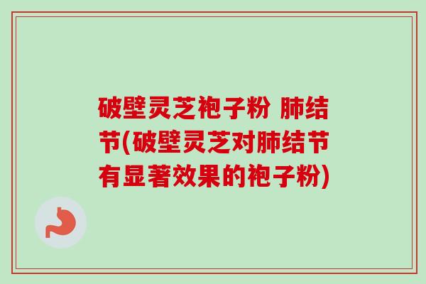 破壁灵芝袍子粉 结节(破壁灵芝对结节有显著效果的袍子粉) 破壁灵芝袍子粉 结节(破壁灵芝对结节有显著效果的袍子粉)