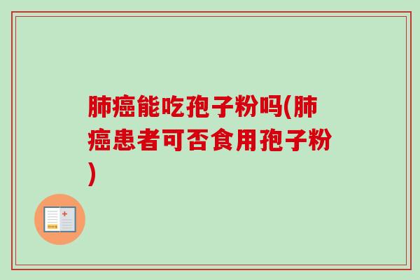 能吃孢子粉吗(患者可否食用孢子粉) 能吃孢子粉吗(患者可否食用孢子粉)