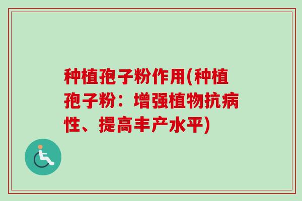 种植孢子粉作用(种植孢子粉：增强植物抗性、提高丰产水平)