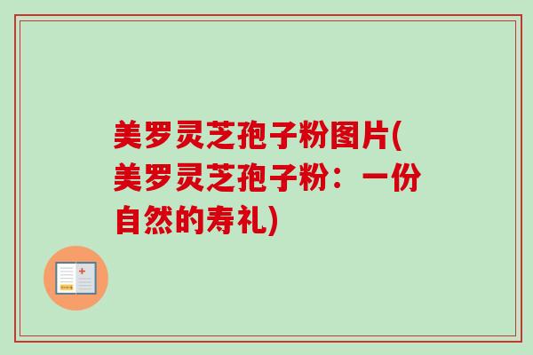 美罗灵芝孢子粉图片(美罗灵芝孢子粉:一份自然的寿礼) 美罗灵芝孢子粉图片(美罗灵芝孢子粉:一份自然的寿礼)