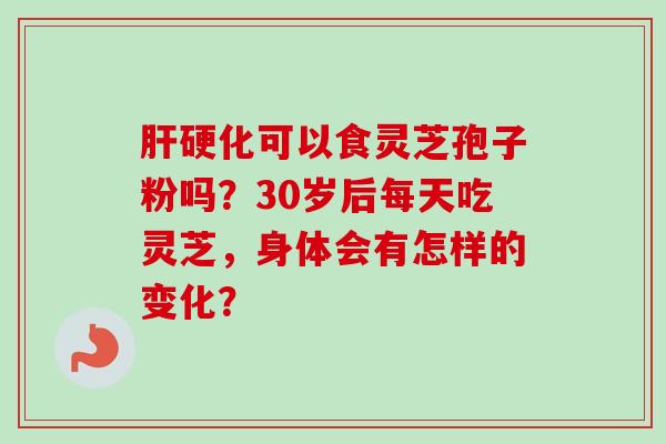 可以食灵芝孢子粉吗?30岁后每天吃灵芝,身体会有怎样的变化? 可以食灵芝孢子粉吗?30岁后每天吃灵芝,身体会有怎样的变化?