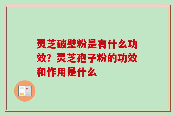 灵芝破壁粉是有什么功效?灵芝孢子粉的功效和作用是什么 灵芝破壁粉是有什么功效?灵芝孢子粉的功效和作用是什么