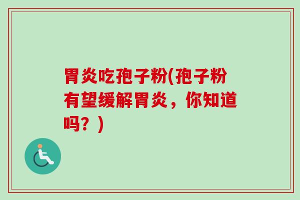 吃孢子粉(孢子粉有望缓解，你知道吗？)