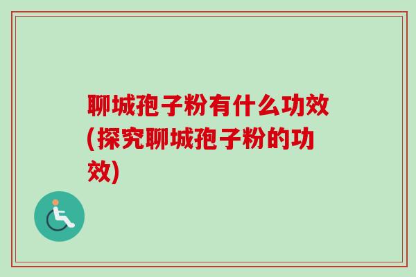 聊城孢子粉有什么功效(探究聊城孢子粉的功效) 聊城孢子粉有什么功效(探究聊城孢子粉的功效)