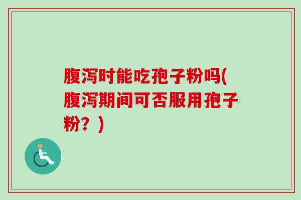 时能吃孢子粉吗(期间可否服用孢子粉?) 时能吃孢子粉吗(期间可否服用孢子粉?)
