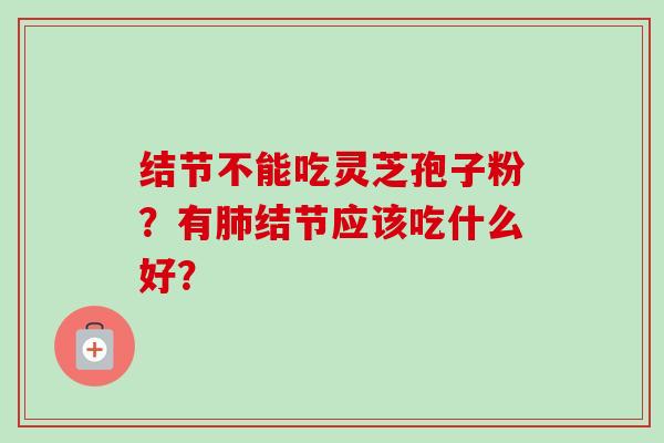 结节不能吃灵芝孢子粉？有结节应该吃什么好？