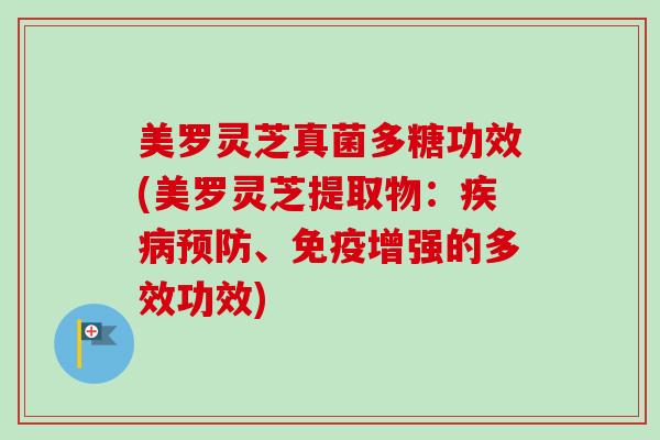 美罗灵芝真菌多糖功效(美罗灵芝提取物:、免疫增强的多效功效) 美罗灵芝真菌多糖功效(美罗灵芝提取物:、免疫增强的多效功效)