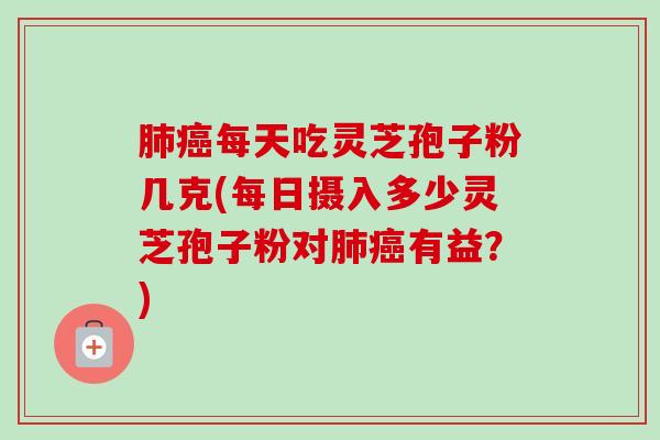 每天吃灵芝孢子粉几克(每日摄入多少灵芝孢子粉对有益?) 每天吃灵芝孢子粉几克(每日摄入多少灵芝孢子粉对有益?)
