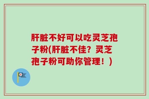 不好可以吃灵芝孢子粉(不佳?灵芝孢子粉可助你管理!) 不好可以吃灵芝孢子粉(不佳?灵芝孢子粉可助你管理!)