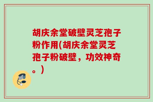 胡庆余堂破壁灵芝孢子粉作用(胡庆余堂灵芝孢子粉破壁，功效神奇。)