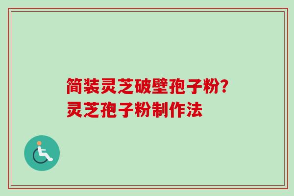 简装灵芝破壁孢子粉？灵芝孢子粉制作法