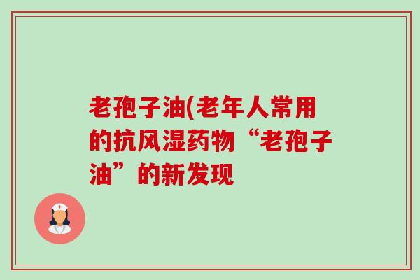 老孢子油(老年人常用的抗风湿“老孢子油”的新发现