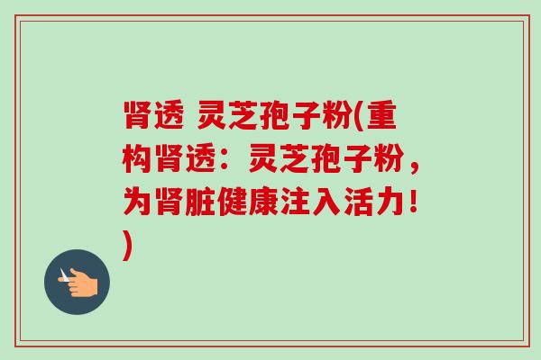 透 灵芝孢子粉(重构透：灵芝孢子粉，为脏健康注入活力！)