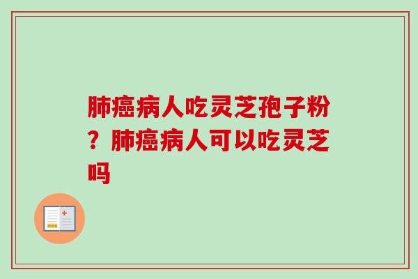 人吃灵芝孢子粉?人可以吃灵芝吗 人吃灵芝孢子粉?人可以吃灵芝吗
