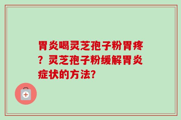 喝灵芝孢子粉胃疼？灵芝孢子粉缓解症状的方法？