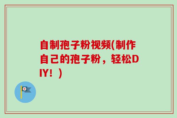 自制孢子粉视频(制作自己的孢子粉,轻松DIY!) 自制孢子粉视频(制作自己的孢子粉,轻松DIY!)