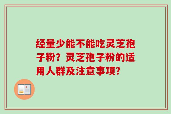 经量少能不能吃灵芝孢子粉?灵芝孢子粉的适用人群及注意事项? 经量少能不能吃灵芝孢子粉?灵芝孢子粉的适用人群及注意事项?