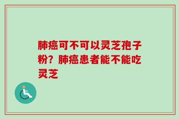 可不可以灵芝孢子粉？患者能不能吃灵芝
