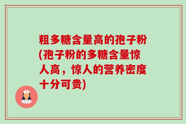 粗多糖含量高的孢子粉(孢子粉的多糖含量惊人高,惊人的营养密度十分可贵) 粗多糖含量高的孢子粉(孢子粉的多糖含量惊人高,惊人的营养密度十分可贵)
