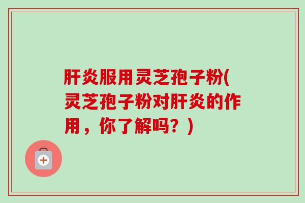 服用灵芝孢子粉(灵芝孢子粉对的作用,你了解吗?) 服用灵芝孢子粉(灵芝孢子粉对的作用,你了解吗?)