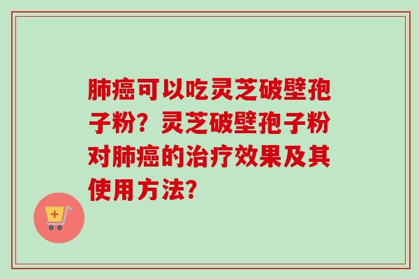 可以吃灵芝破壁孢子粉?灵芝破壁孢子粉对的效果及其使用方法? 可以吃灵芝破壁孢子粉?灵芝破壁孢子粉对的效果及其使用方法?