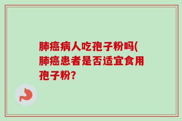人吃孢子粉吗(患者是否适宜食用孢子粉？