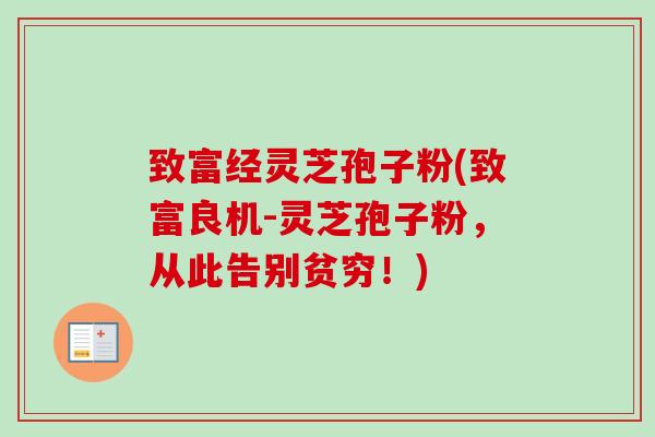 致富经灵芝孢子粉(致富良机-灵芝孢子粉,从此告别贫穷!) 致富经灵芝孢子粉(致富良机-灵芝孢子粉,从此告别贫穷!)