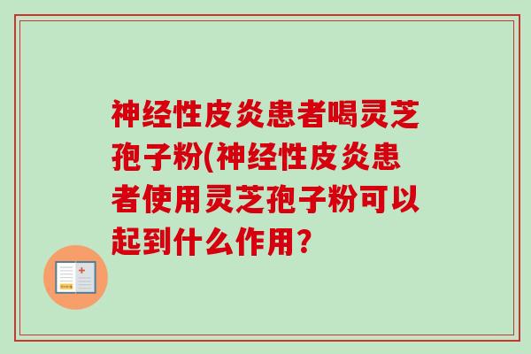 性皮炎患者喝灵芝孢子粉(性皮炎患者使用灵芝孢子粉可以起到什么作用? 性皮炎患者喝灵芝孢子粉(性皮炎患者使用灵芝孢子粉可以起到什么作用?