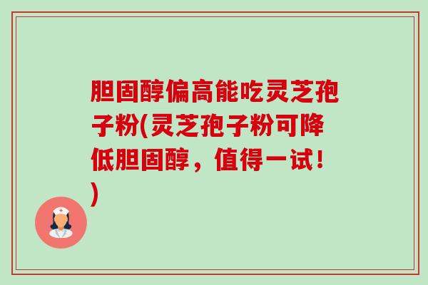 偏高能吃灵芝孢子粉(灵芝孢子粉可降低，值得一试！)