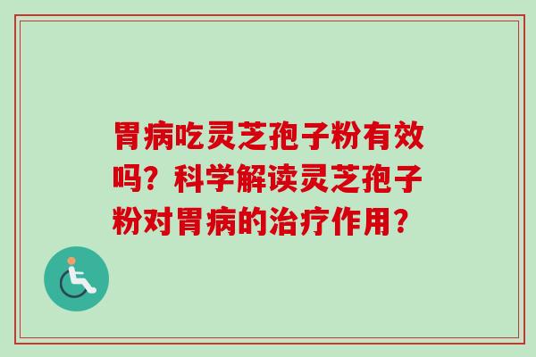 胃吃灵芝孢子粉有效吗？科学解读灵芝孢子粉对胃的作用？