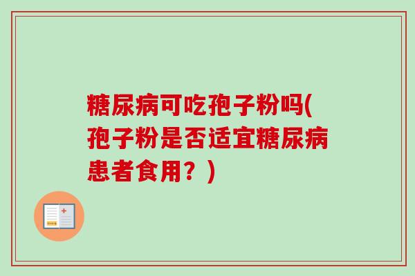 可吃孢子粉吗(孢子粉是否适宜患者食用？)