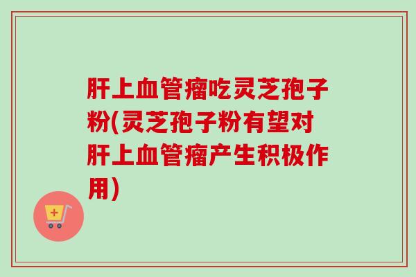 上瘤吃灵芝孢子粉(灵芝孢子粉有望对上瘤产生积极作用) 上瘤吃灵芝孢子粉(灵芝孢子粉有望对上瘤产生积极作用)