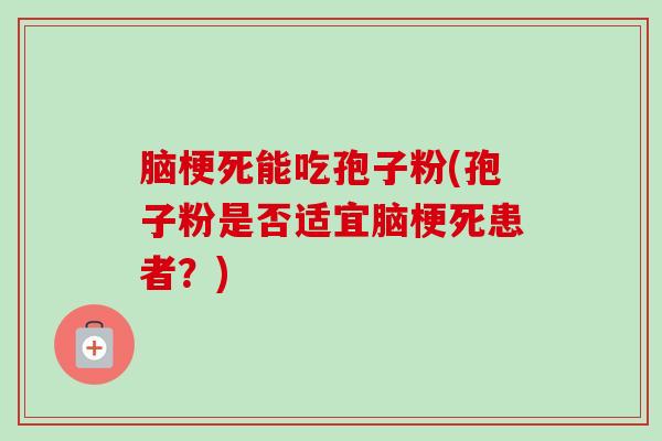 脑梗死能吃孢子粉(孢子粉是否适宜脑梗死患者?) 脑梗死能吃孢子粉(孢子粉是否适宜脑梗死患者?)