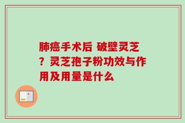 手术后 破壁灵芝？灵芝孢子粉功效与作用及用量是什么