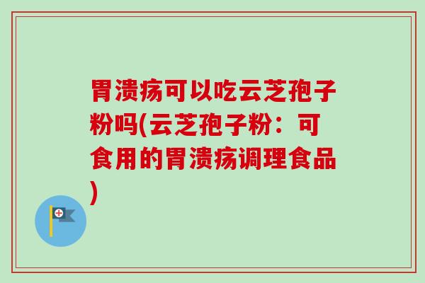 可以吃云芝孢子粉吗(云芝孢子粉:可食用的调理食品) 可以吃云芝孢子粉吗(云芝孢子粉:可食用的调理食品)