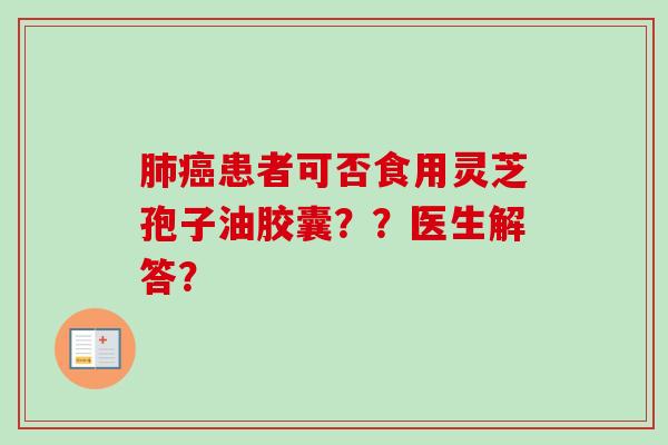 患者可否食用灵芝孢子油胶囊？？医生解答？