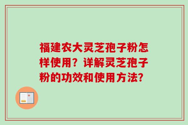福建农大灵芝孢子粉怎样使用?详解灵芝孢子粉的功效和使用方法? 福建农大灵芝孢子粉怎样使用?详解灵芝孢子粉的功效和使用方法?
