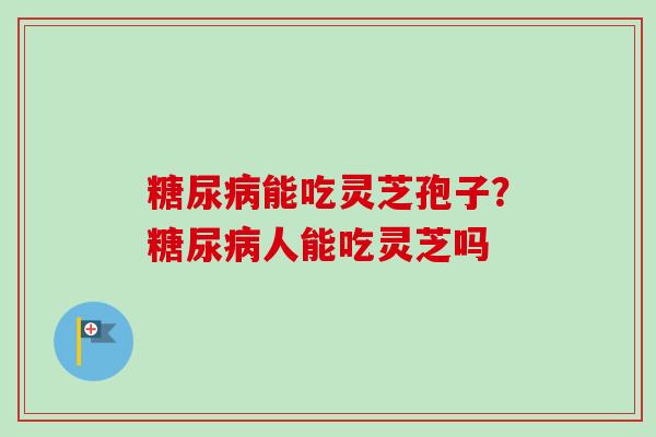 能吃灵芝孢子?人能吃灵芝吗 能吃灵芝孢子?人能吃灵芝吗
