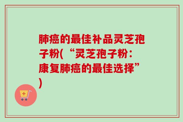 的佳补品灵芝孢子粉(“灵芝孢子粉:康复的佳选择”) 的佳补品灵芝孢子粉(“灵芝孢子粉:康复的佳选择”)
