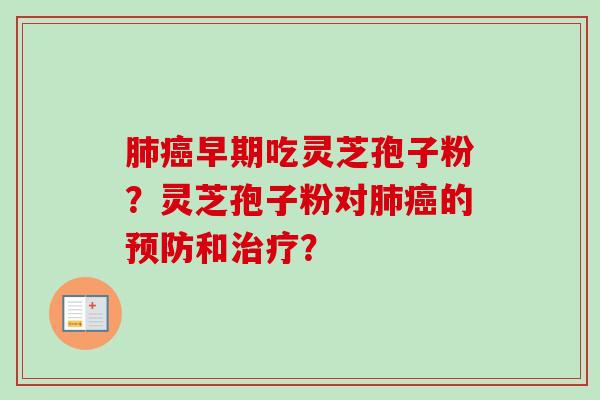 早期吃灵芝孢子粉？灵芝孢子粉对的和？