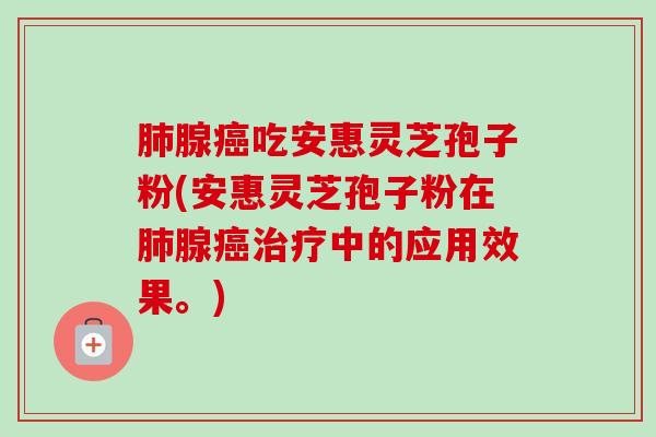 腺吃安惠灵芝孢子粉(安惠灵芝孢子粉在腺中的应用效果。) 腺吃安惠灵芝孢子粉(安惠灵芝孢子粉在腺中的应用效果。)