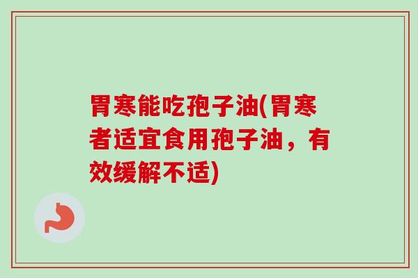 胃寒能吃孢子油(胃寒者适宜食用孢子油，有效缓解不适)