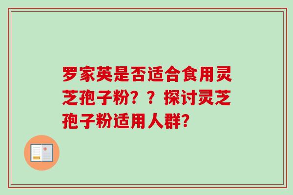 罗家英是否适合食用灵芝孢子粉??探讨灵芝孢子粉适用人群? 罗家英是否适合食用灵芝孢子粉??探讨灵芝孢子粉适用人群?