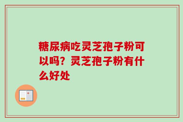 吃灵芝孢子粉可以吗?灵芝孢子粉有什么好处 吃灵芝孢子粉可以吗?灵芝孢子粉有什么好处
