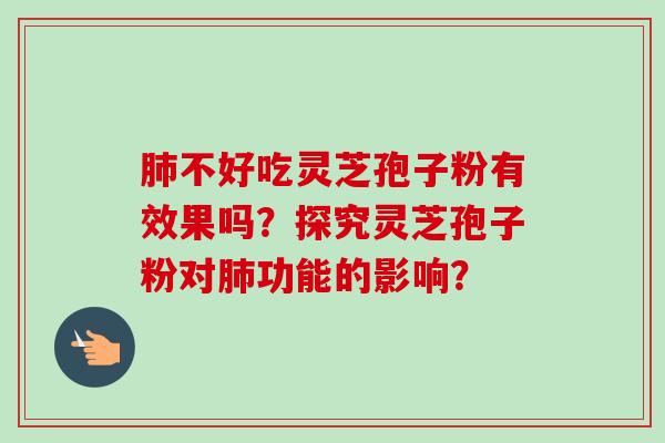 不好吃灵芝孢子粉有效果吗?探究灵芝孢子粉对功能的影响? 不好吃灵芝孢子粉有效果吗?探究灵芝孢子粉对功能的影响?