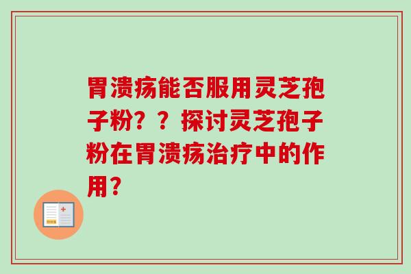 能否服用灵芝孢子粉??探讨灵芝孢子粉在中的作用? 能否服用灵芝孢子粉??探讨灵芝孢子粉在中的作用?
