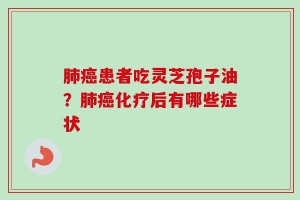 患者吃灵芝孢子油?后有哪些症状 患者吃灵芝孢子油?后有哪些症状