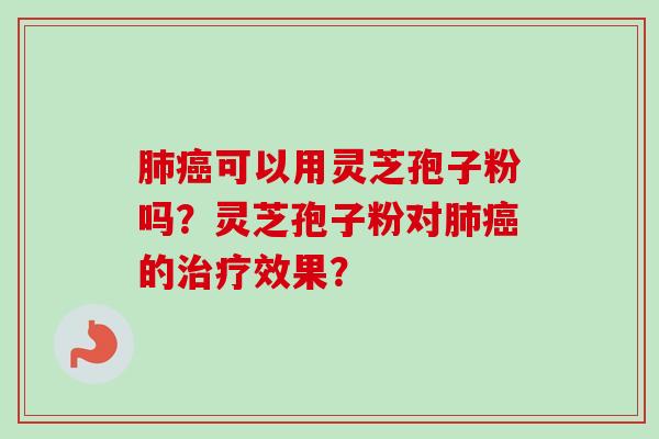 可以用灵芝孢子粉吗?灵芝孢子粉对的效果? 可以用灵芝孢子粉吗?灵芝孢子粉对的效果?